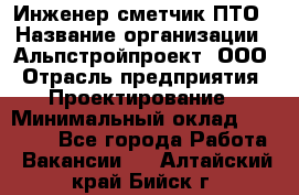 Инженер-сметчик ПТО › Название организации ­ Альпстройпроект, ООО › Отрасль предприятия ­ Проектирование › Минимальный оклад ­ 25 000 - Все города Работа » Вакансии   . Алтайский край,Бийск г.